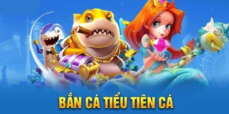 Thông tin tổng quan về bắn cá Tiểu Tiên Cá