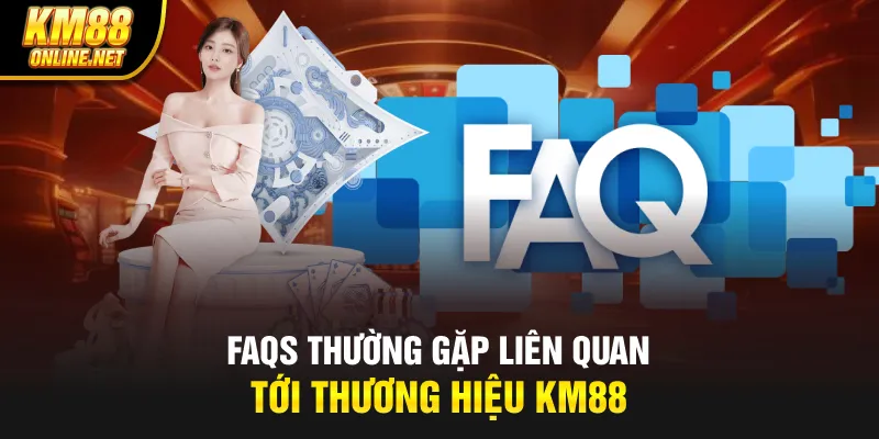 FAQs thường gặp liên quan tới thương hiệu KM88