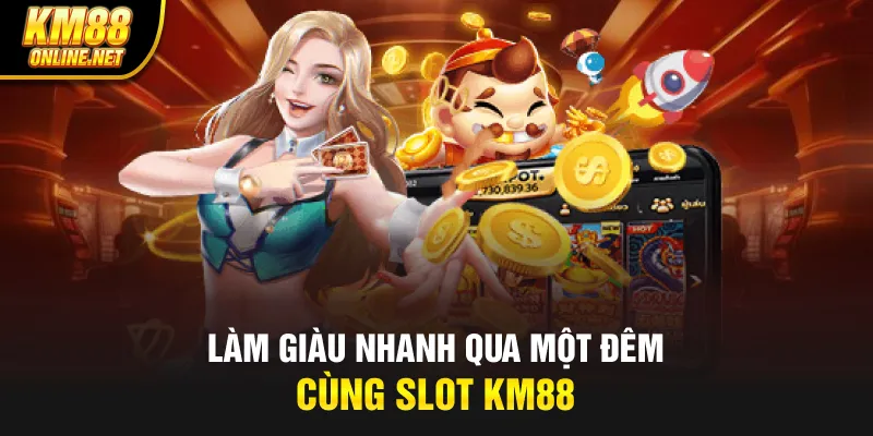 Làm giàu nhanh qua một đêm cùng slot KM88