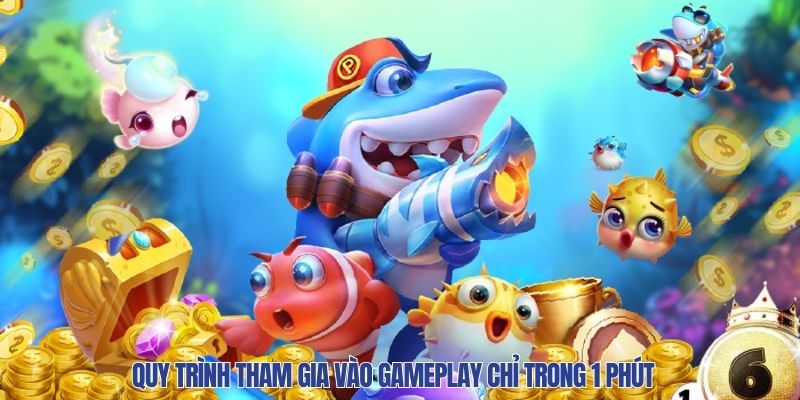 Quy trình tham gia vào gameplay chỉ trong 1 phút