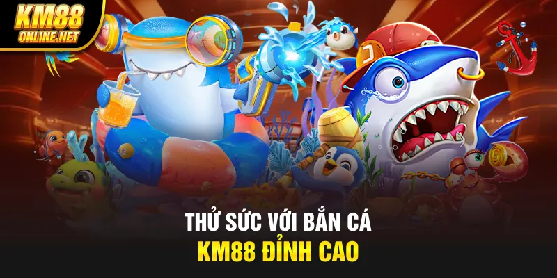 Thử sức với bắn cá KM88 đỉnh cao