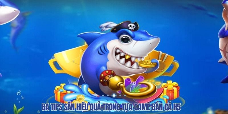 Ba tips săn hiệu quả trong tựa game bắn cá H5 